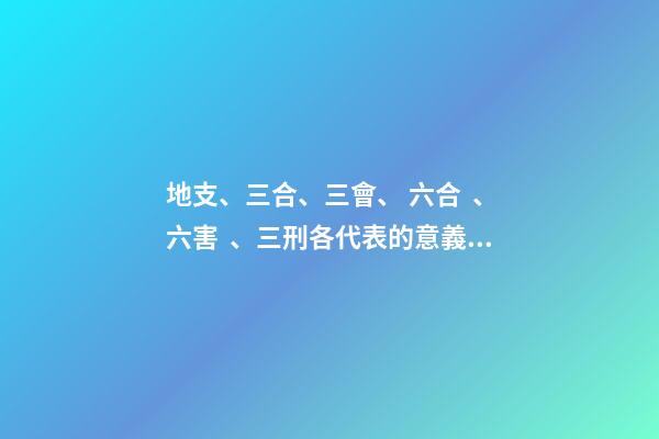 地支、三合、三會、 六合、六害、三刑各代表的意義!